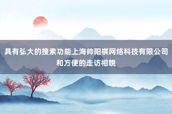 具有弘大的搜索功能上海帅阳祺网络科技有限公司和方便的走访相貌