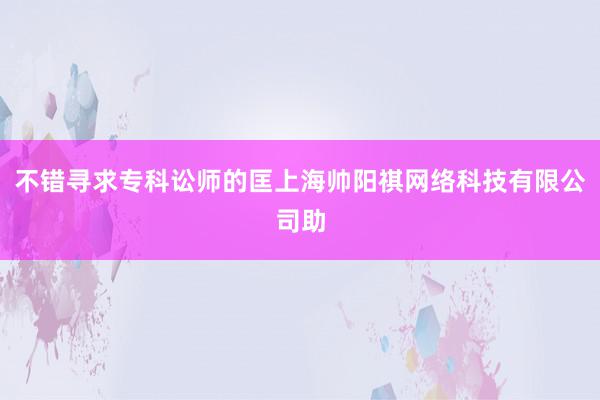不错寻求专科讼师的匡上海帅阳祺网络科技有限公司助